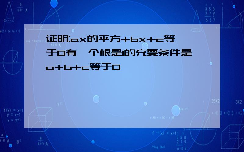 证明:ax的平方+bx+c等于0有一个根是1的充要条件是a+b+c等于0