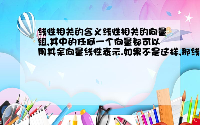 线性相关的含义线性相关的向量组,其中的任何一个向量都可以用其余向量线性表示.如果不是这样,那线性相关的几何意义是什么样的,以几何空间为例（2维3维）都行