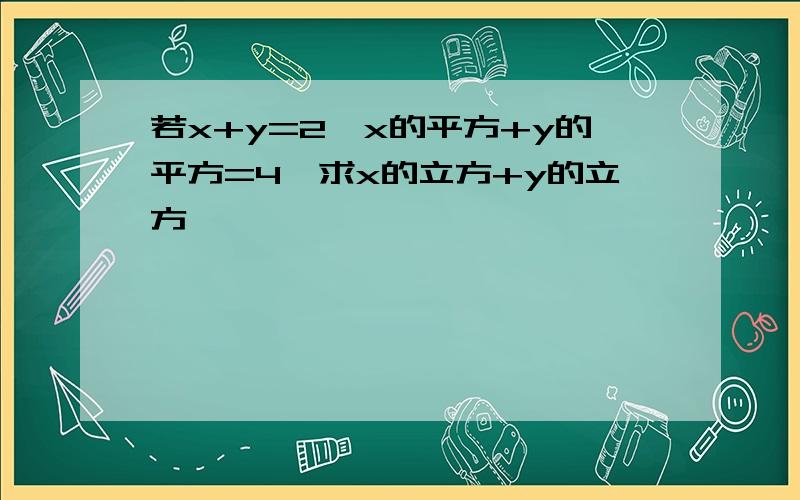 若x+y=2,x的平方+y的平方=4,求x的立方+y的立方