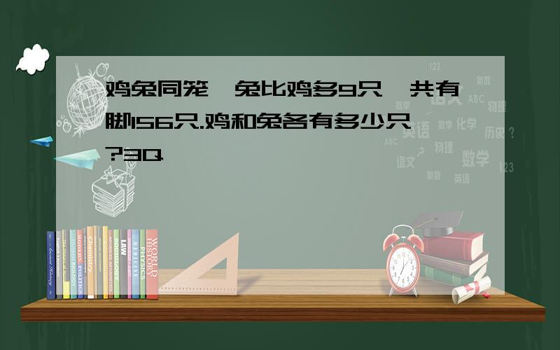 鸡兔同笼,兔比鸡多9只,共有脚156只.鸡和兔各有多少只?3Q