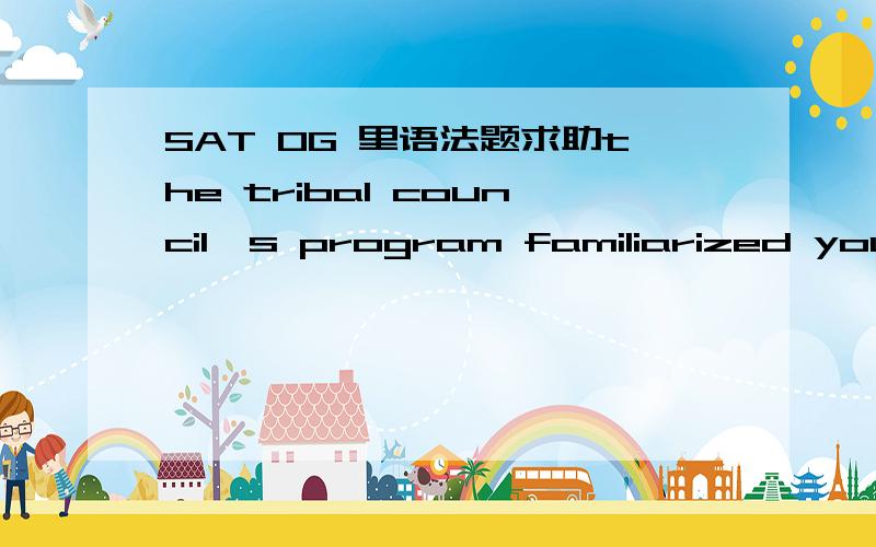 SAT OG 里语法题求助the tribal council`s program familiarized young people with cherokee history,(taught them)B tribal traditions,and (they had)C the (opportunity to)D learn skills used by ancient artists.E这题我选的是B,因为我觉得这