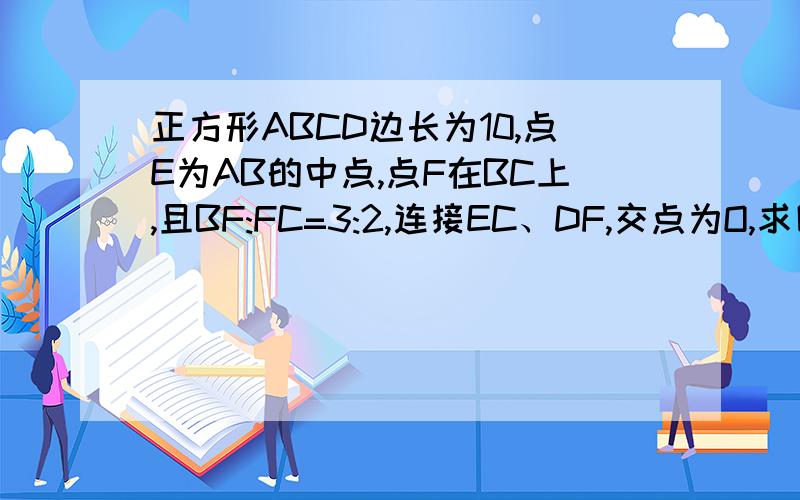 正方形ABCD边长为10,点E为AB的中点,点F在BC上,且BF:FC=3:2,连接EC、DF,交点为O,求四边形EOFB的面积