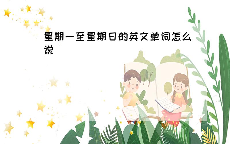 星期一至星期日的英文单词怎么说