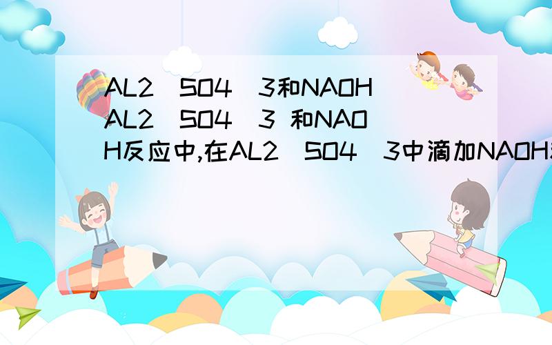 AL2(SO4)3和NAOHAL2(SO4)3 和NAOH反应中,在AL2(SO4)3中滴加NAOH和在NAOH中滴加AL2(SO4)3现象不同.那么方程式是?还有同类的NAALO2和HCI的反应方程式.最后,再说下H3PO4和NAOH反应,在不同物质量的情况下,产物不