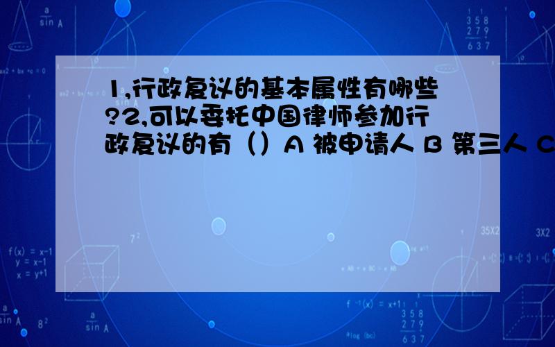 1,行政复议的基本属性有哪些?2,可以委托中国律师参加行政复议的有（）A 被申请人 B 第三人 C 申请人为外国人 D 申请人为其他组织3,行政复议法律关系的主体是指 4,经复议的案件,复议机关维