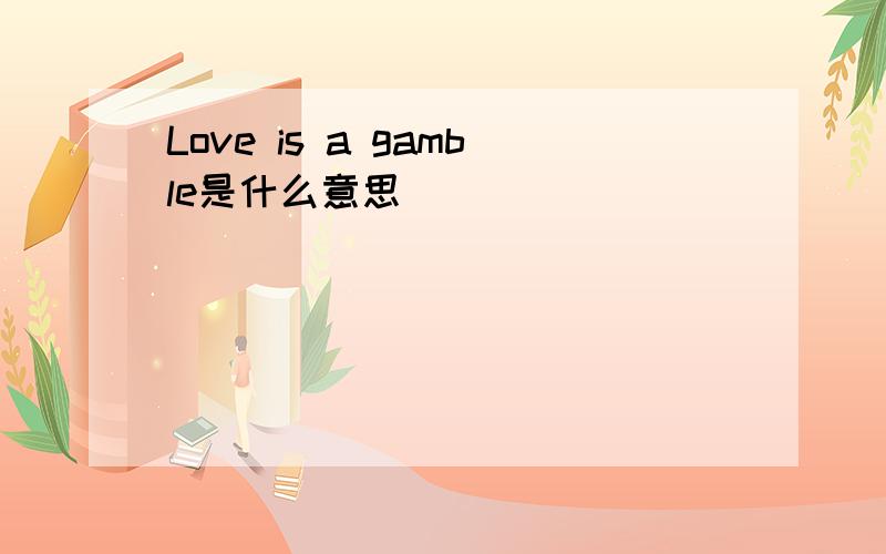 Love is a gamble是什么意思