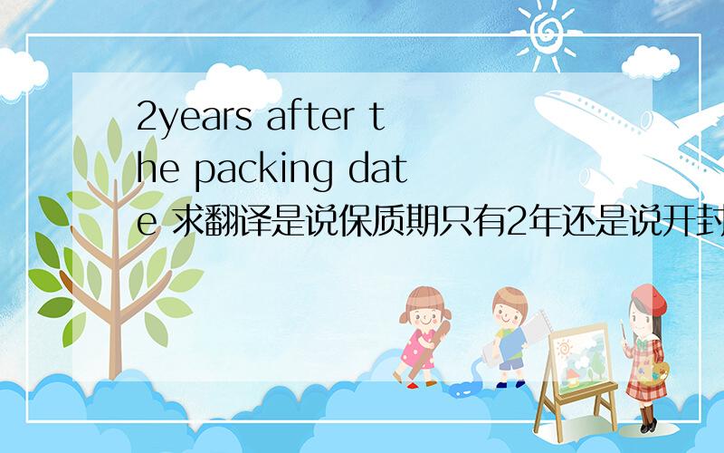 2years after the packing date 求翻译是说保质期只有2年还是说开封以后2年?