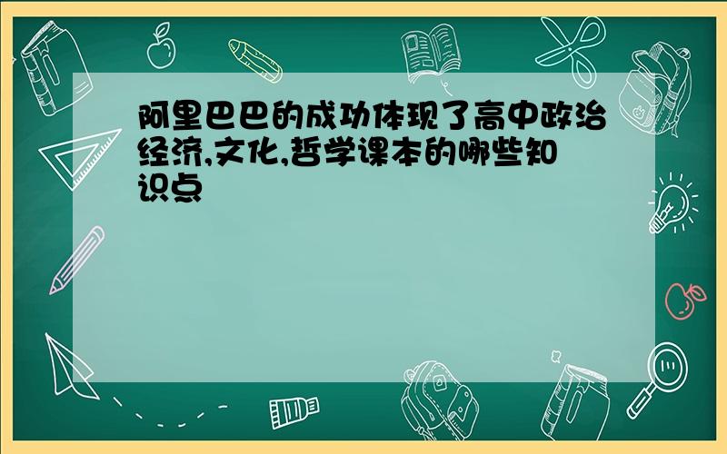 阿里巴巴的成功体现了高中政治经济,文化,哲学课本的哪些知识点