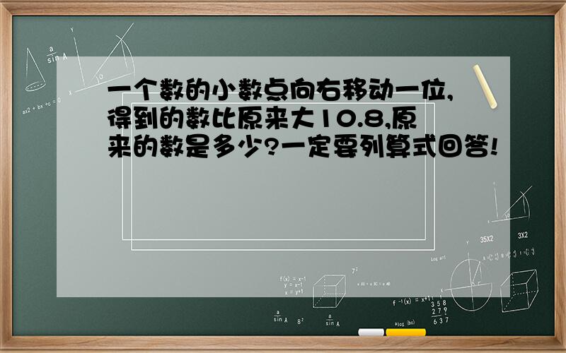 一个数的小数点向右移动一位,得到的数比原来大10.8,原来的数是多少?一定要列算式回答!