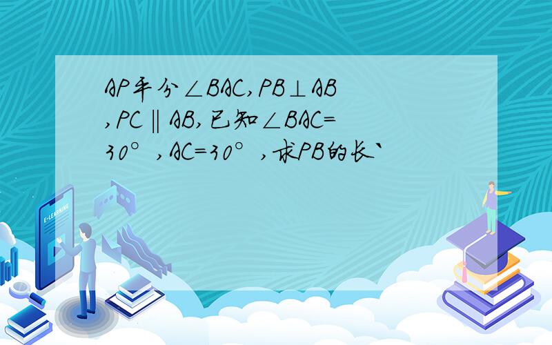 AP平分∠BAC,PB⊥AB,PC‖AB,已知∠BAC=30°,AC=30°,求PB的长`