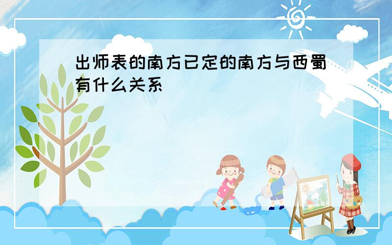 出师表的南方已定的南方与西蜀有什么关系