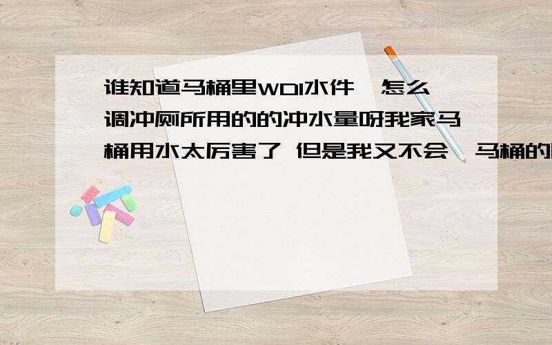 谁知道马桶里WDI水件,怎么调冲厕所用的的冲水量呀我家马桶用水太厉害了 但是我又不会,马桶的牌子是马可波罗的.里面的水件是WDI的