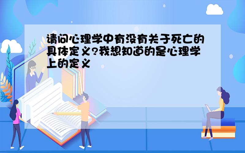 请问心理学中有没有关于死亡的具体定义?我想知道的是心理学上的定义