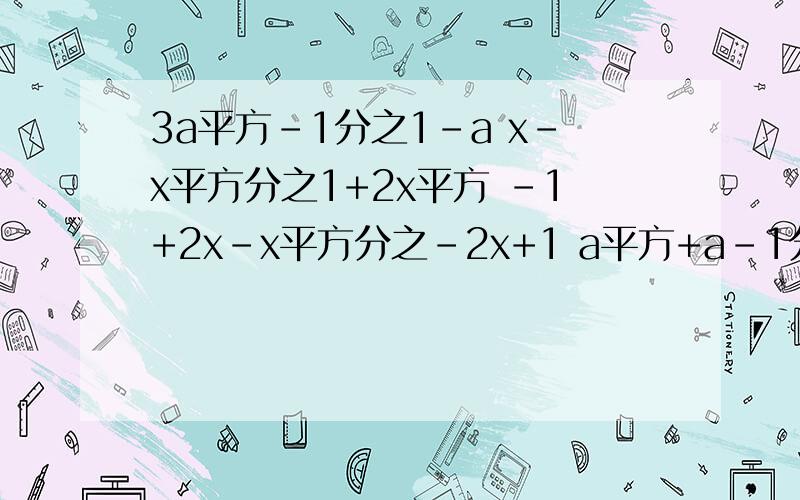 3a平方-1分之1-a x-x平方分之1+2x平方 -1+2x-x平方分之-2x+1 a平方+a-1分之1-a-a平方不改变分式的值 将下列分式的分子与分母的最高次项的系数化为正数并将分子与分母按降幂排列3a平方-1分之1-ax-x