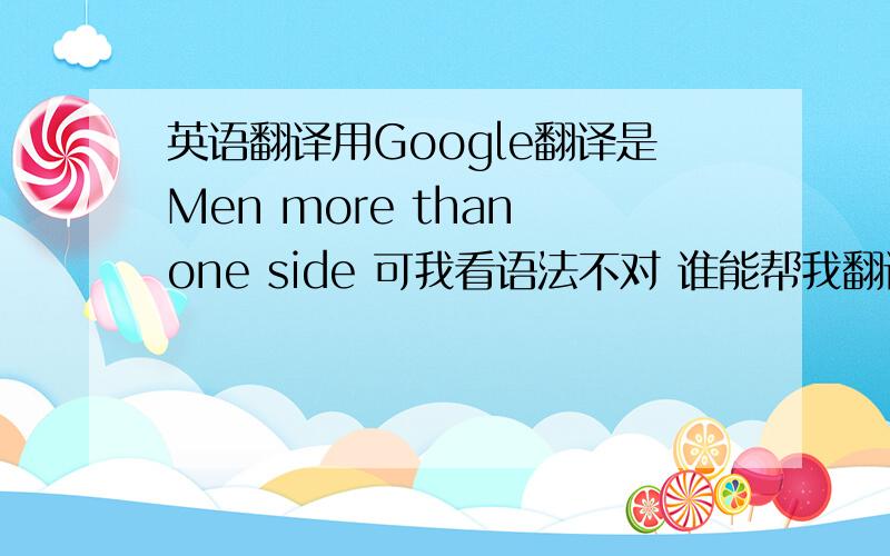 英语翻译用Google翻译是Men more than one side 可我看语法不对 谁能帮我翻译一下