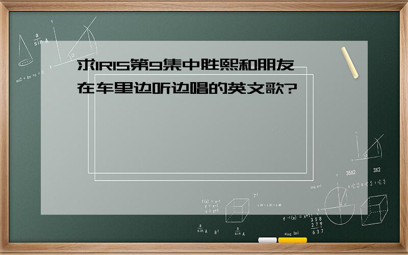 求IRIS第9集中胜熙和朋友在车里边听边唱的英文歌?