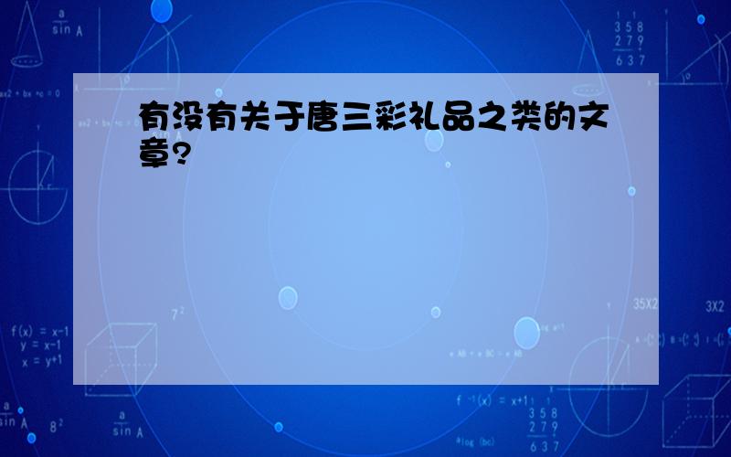 有没有关于唐三彩礼品之类的文章?