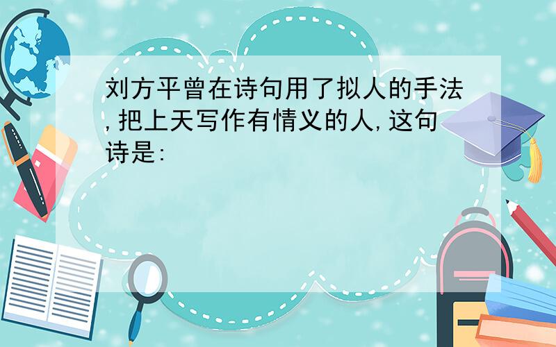 刘方平曾在诗句用了拟人的手法,把上天写作有情义的人,这句诗是: