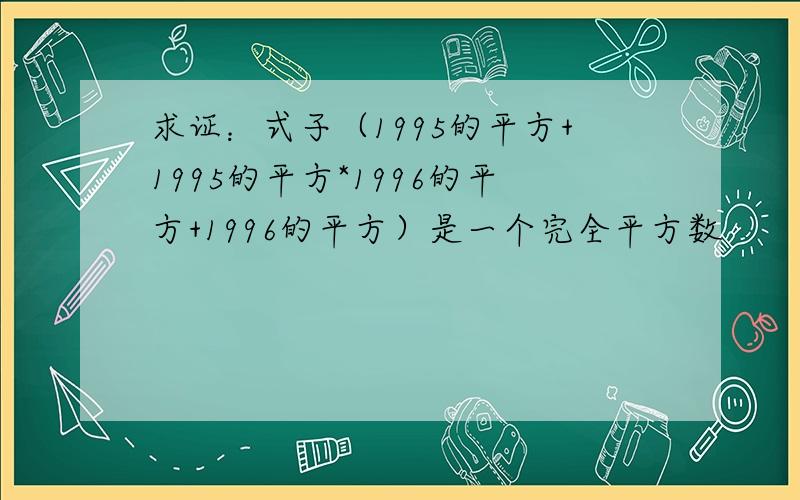 求证：式子（1995的平方+1995的平方*1996的平方+1996的平方）是一个完全平方数