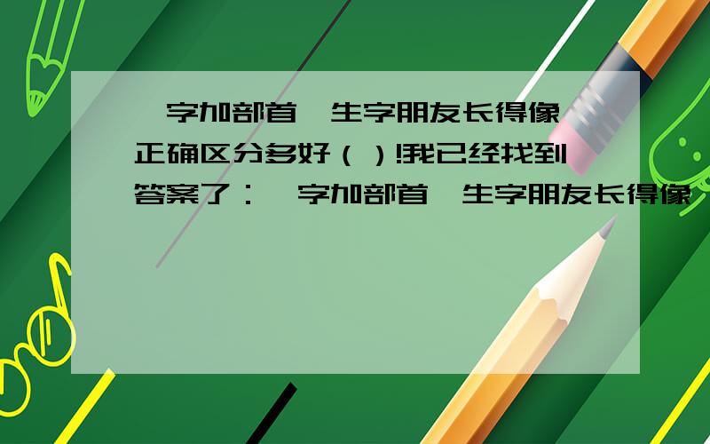 圭字加部首,生字朋友长得像,正确区分多好（）!我已经找到答案了：圭字加部首,生字朋友长得像,正确区分多好（哇）！