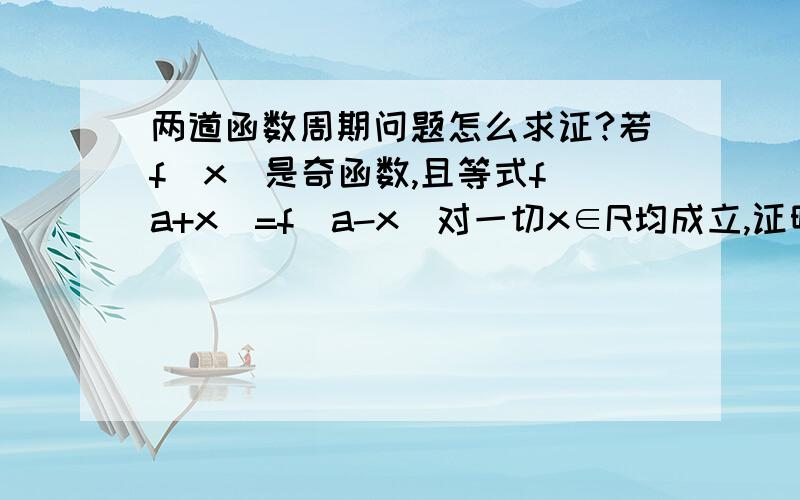 两道函数周期问题怎么求证?若f(x)是奇函数,且等式f(a+x)=f(a-x)对一切x∈R均成立,证明函数f(x)的周期是4a若f(x)关于（a,y0）和x=b都对称,求证f(x)的周期是4（b-a）