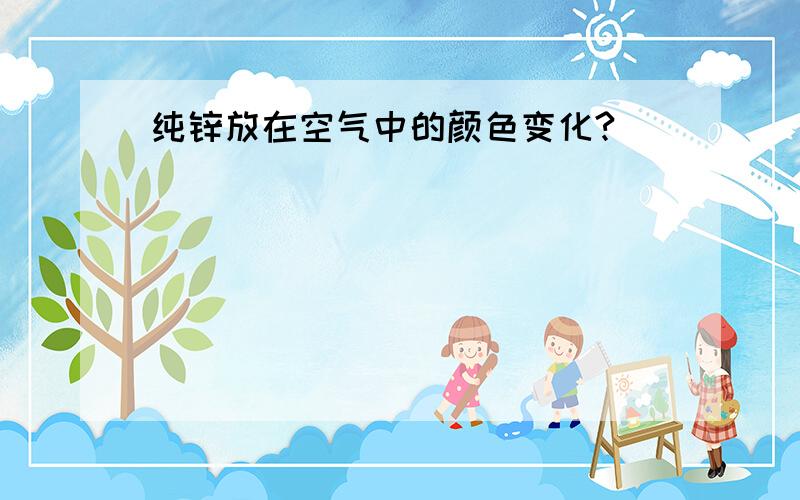 纯锌放在空气中的颜色变化?