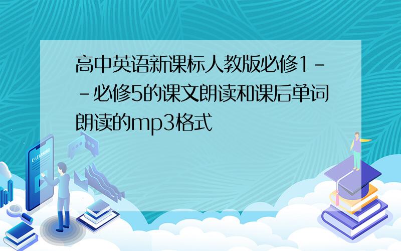 高中英语新课标人教版必修1--必修5的课文朗读和课后单词朗读的mp3格式