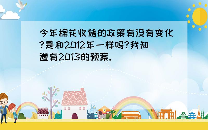 今年棉花收储的政策有没有变化?是和2012年一样吗?我知道有2013的预案.