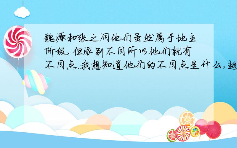 魏源和张之洞他们虽然属于地主阶级,但派别不同所以他们就有不同点.我想知道他们的不同点是什么,越详细越好,你也太简单了吧,这我早知道了.除了派别不同,还有什么不同,他们的目的相同