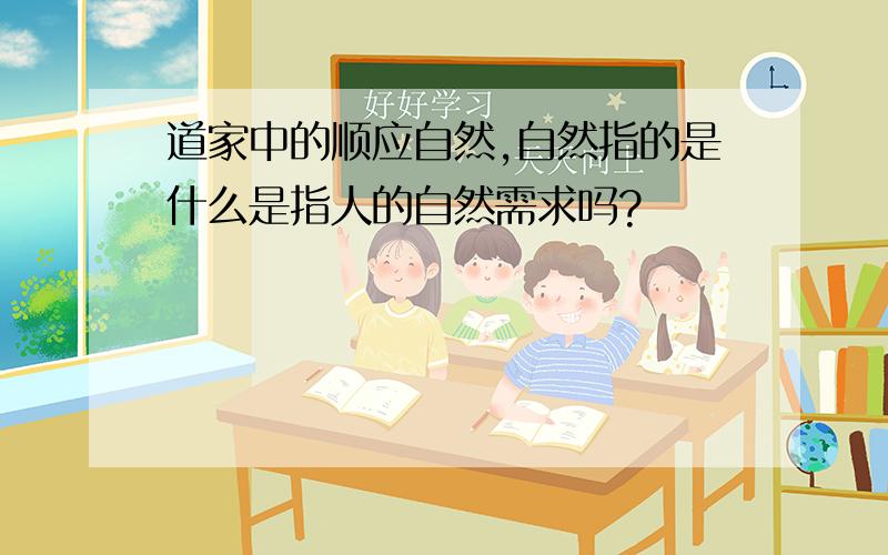 道家中的顺应自然,自然指的是什么是指人的自然需求吗?