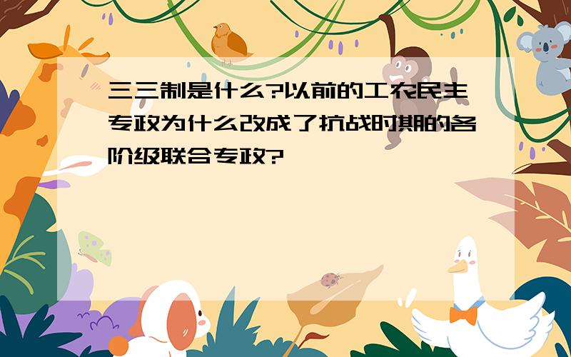 三三制是什么?以前的工农民主专政为什么改成了抗战时期的各阶级联合专政?