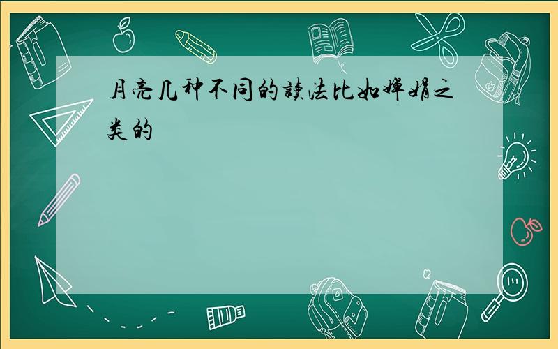 月亮几种不同的读法比如婵娟之类的