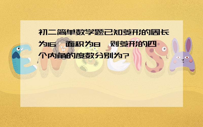 初二简单数学题已知菱形的周长为16,面积为8,则菱形的四个内角的度数分别为?