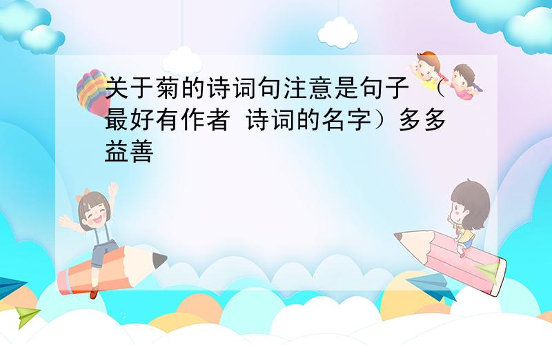 关于菊的诗词句注意是句子 （最好有作者 诗词的名字）多多益善