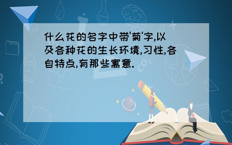 什么花的名字中带'菊'字,以及各种花的生长环境,习性,各自特点,有那些寓意.