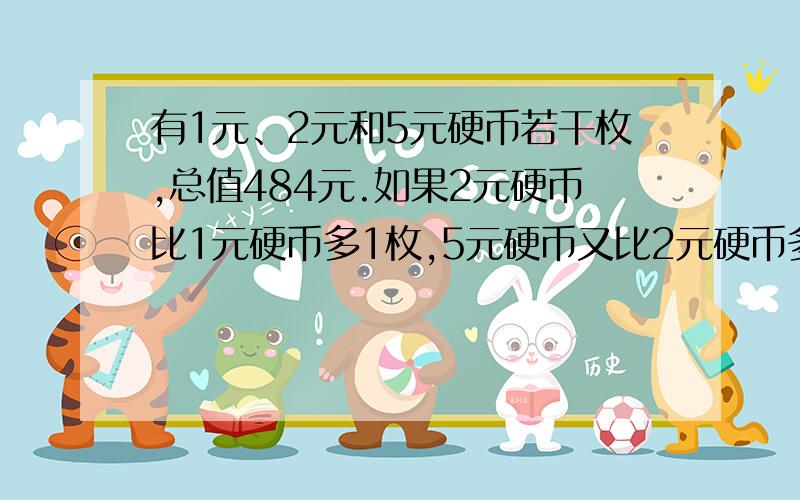 有1元、2元和5元硬币若干枚,总值484元.如果2元硬币比1元硬币多1枚,5元硬币又比2元硬币多1枚,那么有多少枚5元硬币?