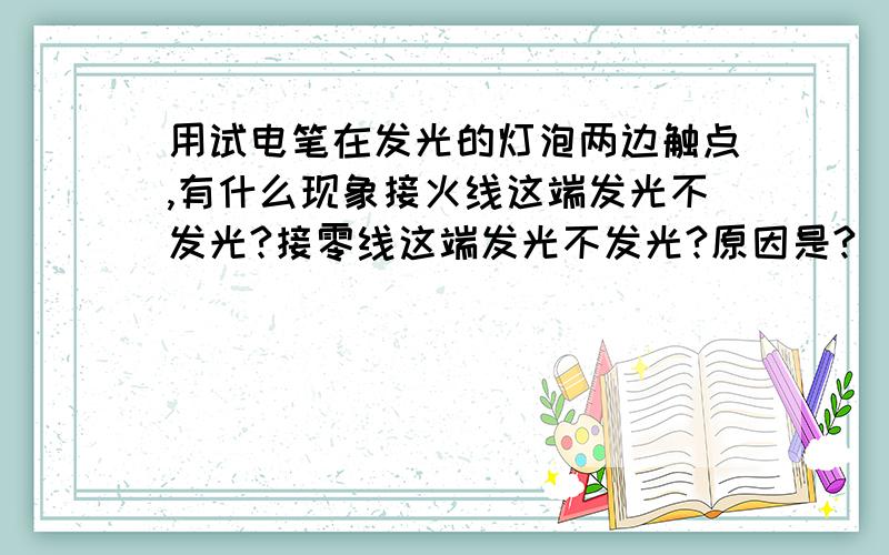 用试电笔在发光的灯泡两边触点,有什么现象接火线这端发光不发光?接零线这端发光不发光?原因是?