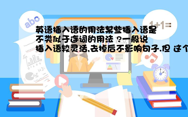 英语插入语的用法某些插入语是不类似于连词的用法 ?一般说插入语较灵活,去掉后不影响句子.但 这个句子 When he was in America , he stayed with an American family , that is to say , he had a family ..这个里 tha