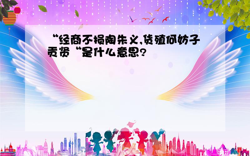 “经商不损陶朱义,货殖何妨子贡贤“是什么意思?