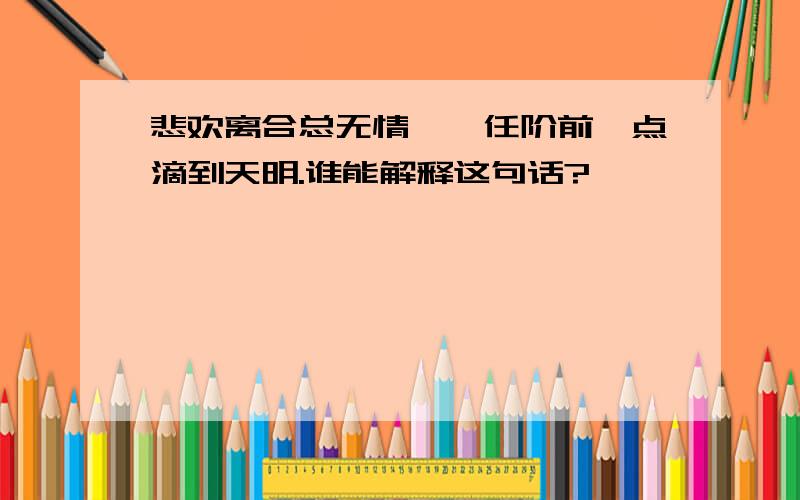 悲欢离合总无情,一任阶前,点滴到天明.谁能解释这句话?