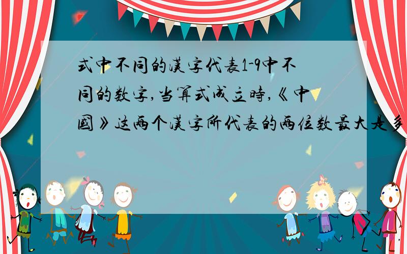 式中不同的汉字代表1-9中不同的数字,当算式成立时,《中国》这两个汉字所代表的两位数最大是多少?中国新北京+新奥运------------2 0 0 8 问了各位大侠,都说中国2字最大是84,有一点小小的疑问,