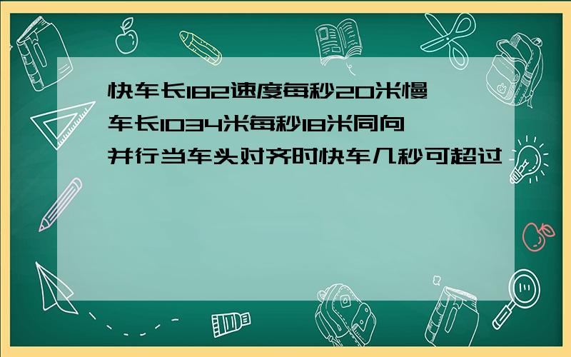 快车长182速度每秒20米慢车长1034米每秒18米同向并行当车头对齐时快车几秒可超过