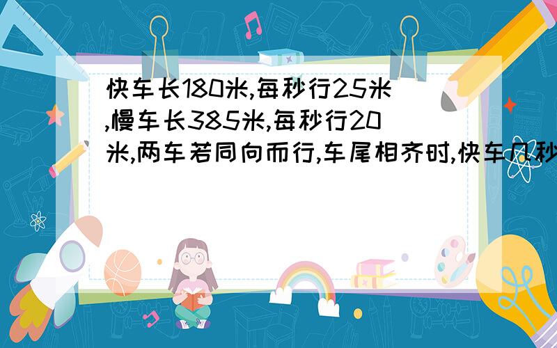 快车长180米,每秒行25米,慢车长385米,每秒行20米,两车若同向而行,车尾相齐时,快车几秒可以超过慢车?