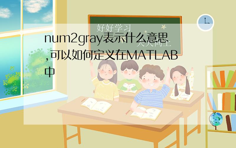 num2gray表示什么意思,可以如何定义在MATLAB中