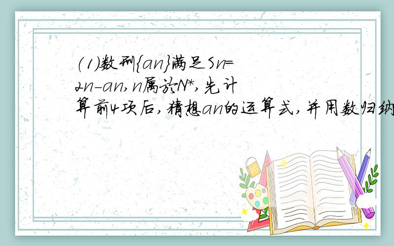 (1)数刑{an}满足Sn=2n-an,n属於N*,先计算前4项后,猜想an的运算式,并用数归纳法证明.(2)正数数列{an}中,Sn=0.5(an+1/an),(A)求a1,a2 a3 (B)猜想an的运算式并证明(3)设n属於N,(n≥2) (A)试求(1-1/4)(1-1/9)(1-1/16)...(1-