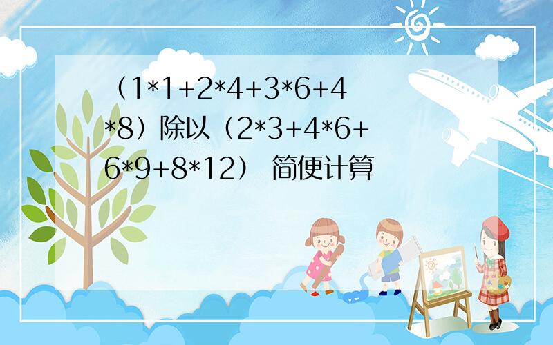 （1*1+2*4+3*6+4*8）除以（2*3+4*6+6*9+8*12） 简便计算