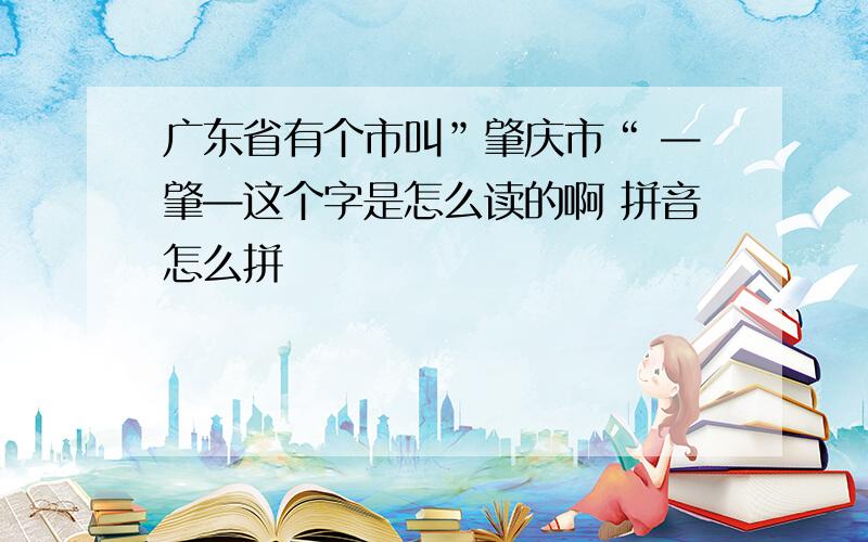 广东省有个市叫”肇庆市“ —肇—这个字是怎么读的啊 拼音怎么拼