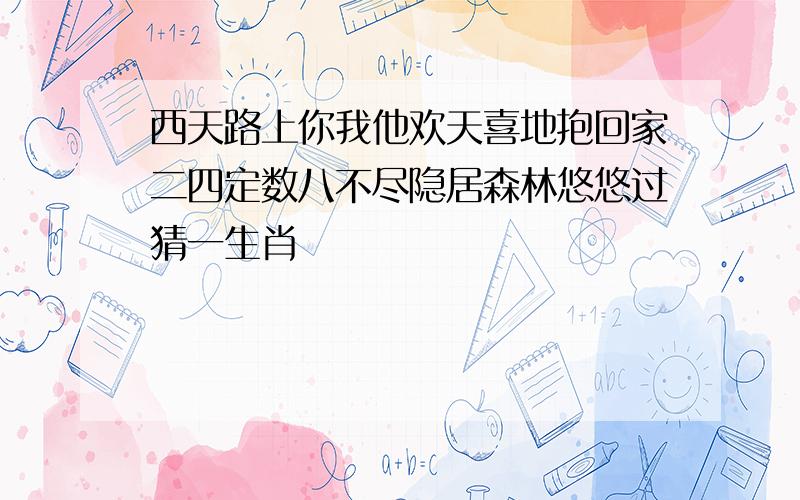 西天路上你我他欢天喜地抱回家二四定数八不尽隐居森林悠悠过猜一生肖