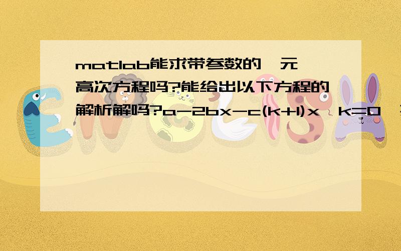 matlab能求带参数的一元高次方程吗?能给出以下方程的解析解吗?a-2bx-c(k+1)x^k=0,其中a,b,c,k均为参数