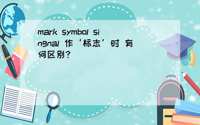 mark symbol singnal 作‘标志’时 有何区别?